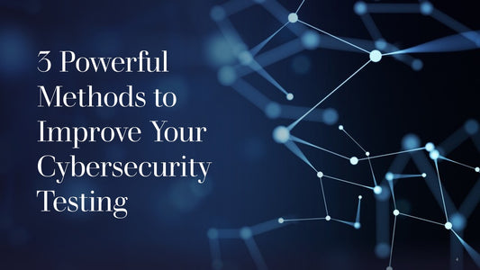 3 Powerful Methods to Improve Your Cybersecurity Testing