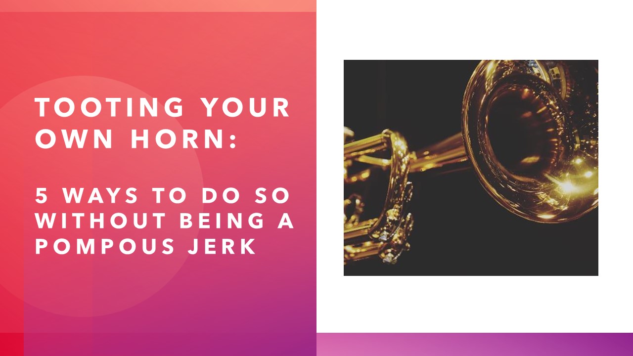 Tooting Your Own Horn: 5 Ways to Do So Without Being a Pompous Jerk